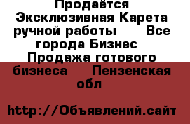 Продаётся Эксклюзивная Карета ручной работы!!! - Все города Бизнес » Продажа готового бизнеса   . Пензенская обл.